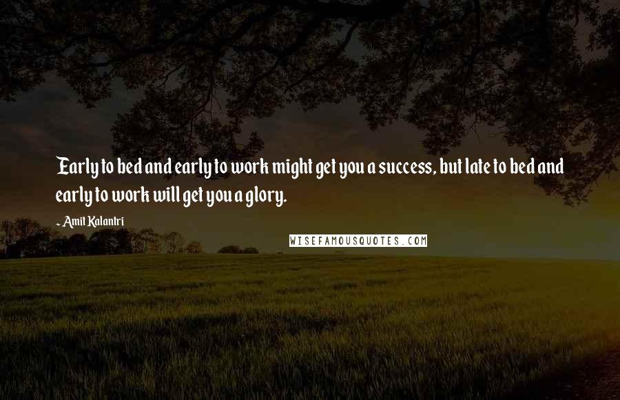 Amit Kalantri Quotes: Early to bed and early to work might get you a success, but late to bed and early to work will get you a glory.