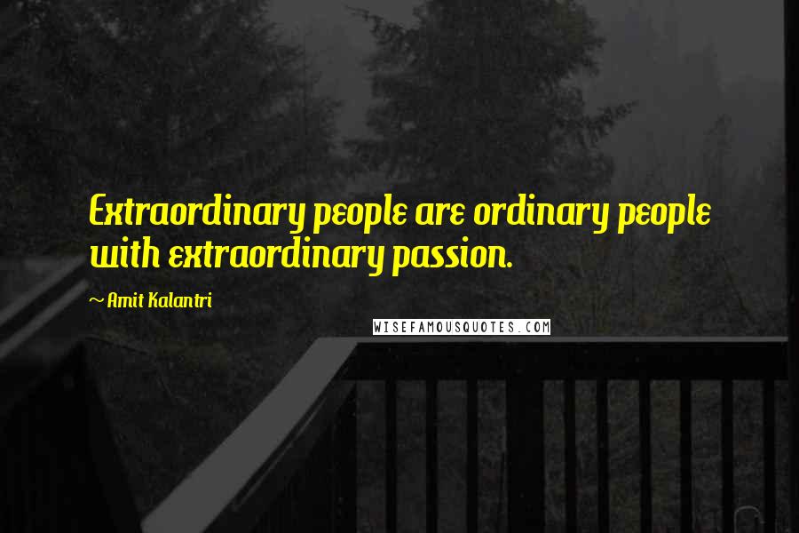 Amit Kalantri Quotes: Extraordinary people are ordinary people with extraordinary passion.