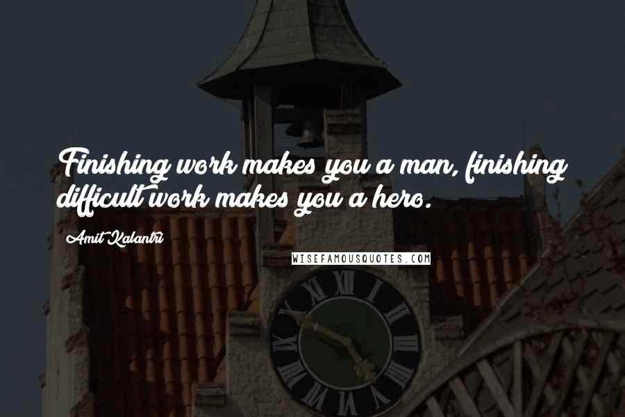 Amit Kalantri Quotes: Finishing work makes you a man, finishing difficult work makes you a hero.