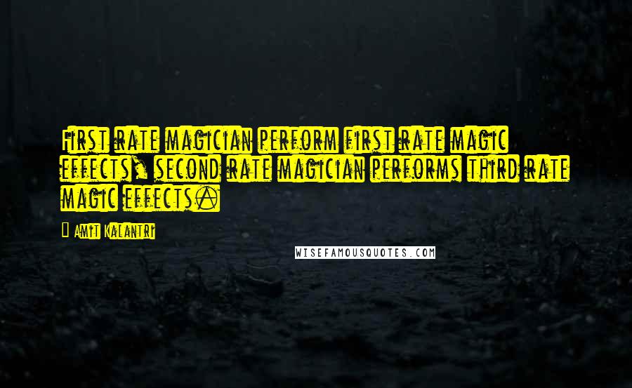 Amit Kalantri Quotes: First rate magician perform first rate magic effects, second rate magician performs third rate magic effects.