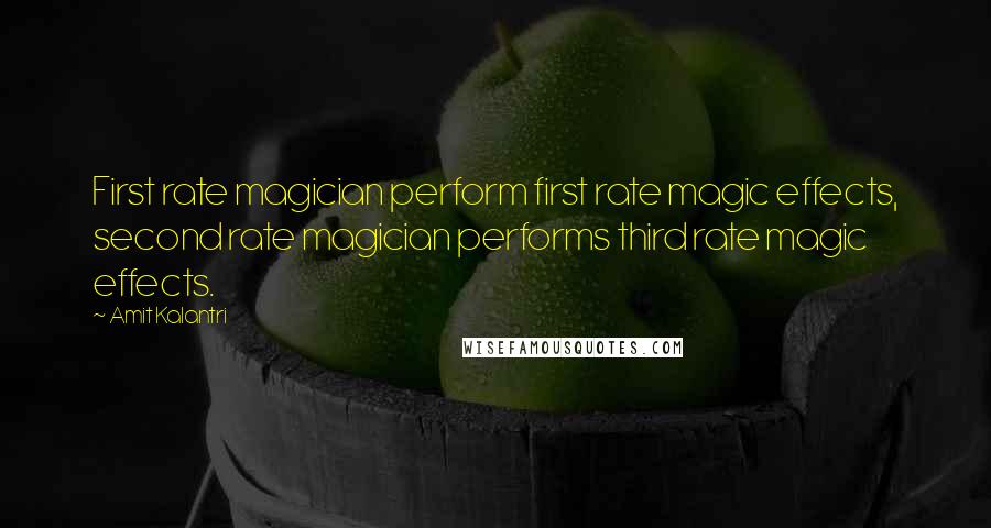 Amit Kalantri Quotes: First rate magician perform first rate magic effects, second rate magician performs third rate magic effects.