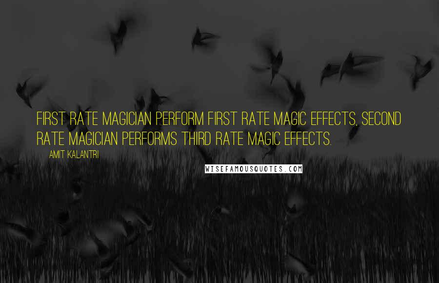 Amit Kalantri Quotes: First rate magician perform first rate magic effects, second rate magician performs third rate magic effects.