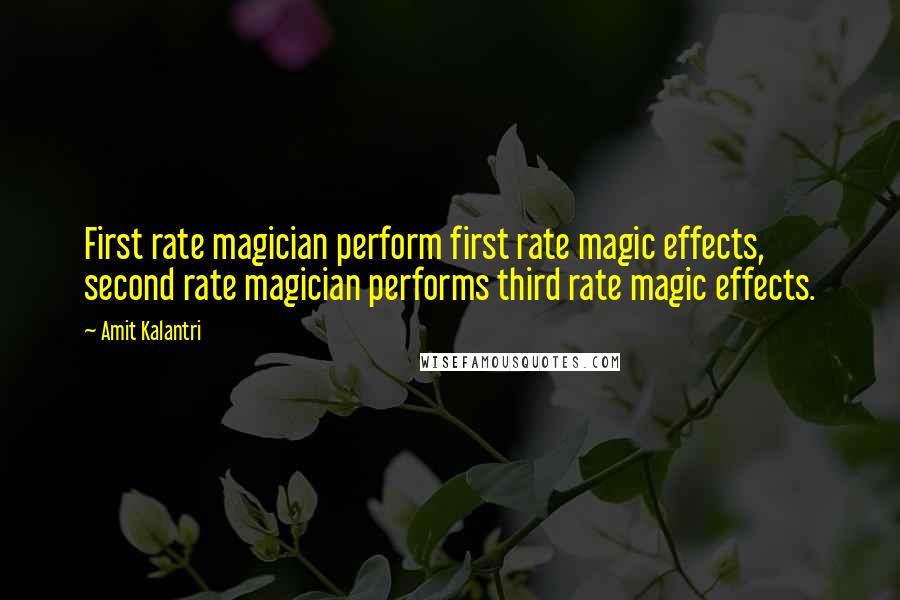 Amit Kalantri Quotes: First rate magician perform first rate magic effects, second rate magician performs third rate magic effects.