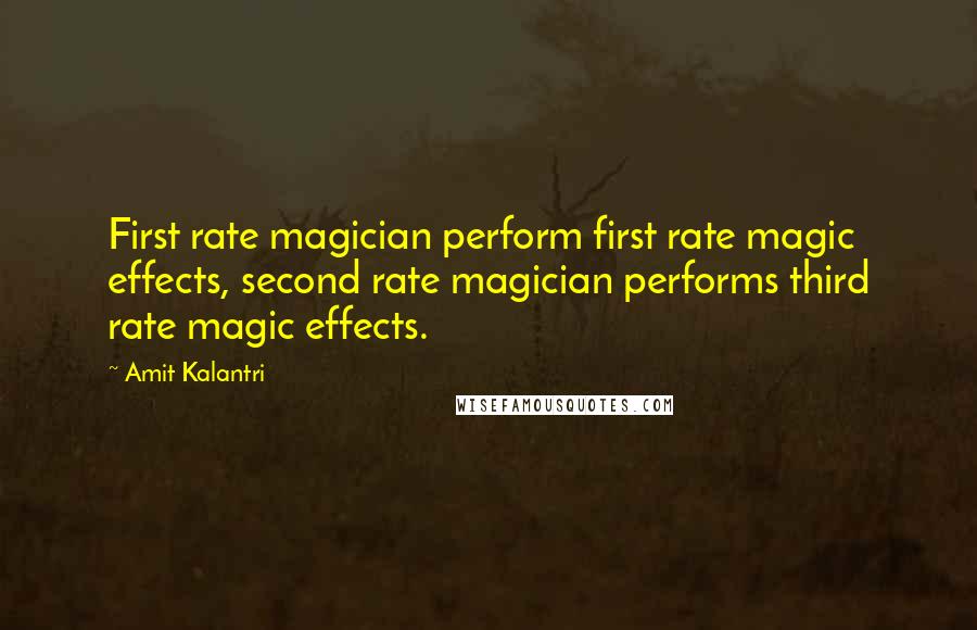 Amit Kalantri Quotes: First rate magician perform first rate magic effects, second rate magician performs third rate magic effects.