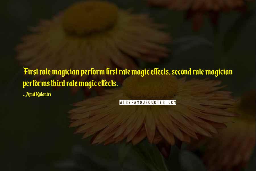 Amit Kalantri Quotes: First rate magician perform first rate magic effects, second rate magician performs third rate magic effects.