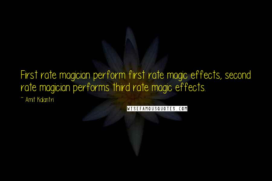 Amit Kalantri Quotes: First rate magician perform first rate magic effects, second rate magician performs third rate magic effects.