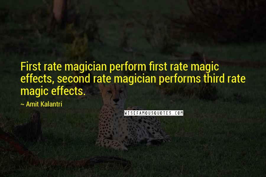 Amit Kalantri Quotes: First rate magician perform first rate magic effects, second rate magician performs third rate magic effects.