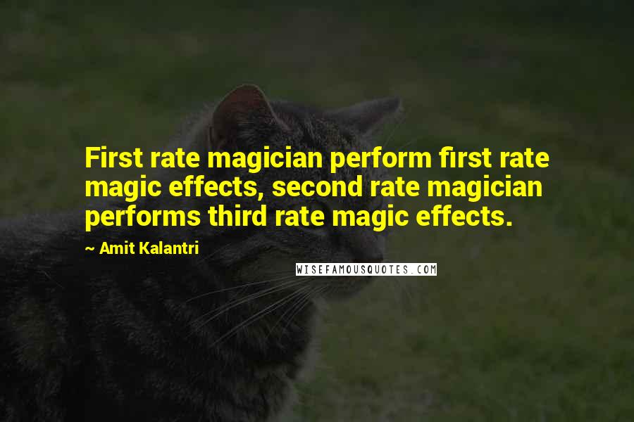 Amit Kalantri Quotes: First rate magician perform first rate magic effects, second rate magician performs third rate magic effects.