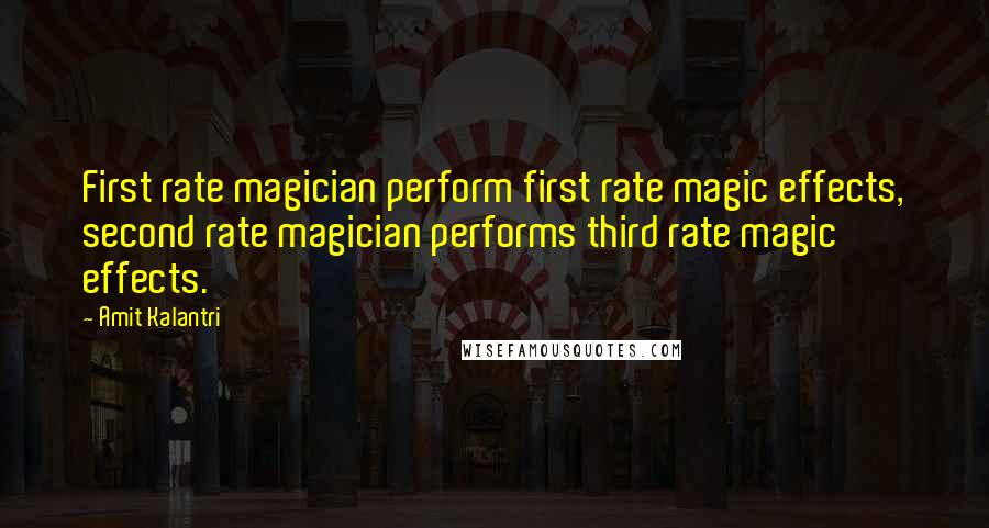 Amit Kalantri Quotes: First rate magician perform first rate magic effects, second rate magician performs third rate magic effects.