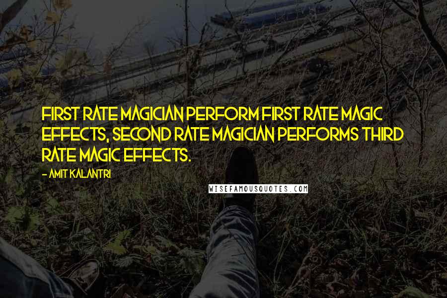Amit Kalantri Quotes: First rate magician perform first rate magic effects, second rate magician performs third rate magic effects.