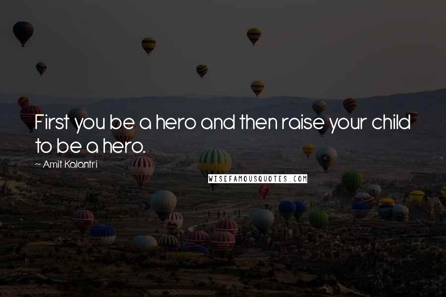 Amit Kalantri Quotes: First you be a hero and then raise your child to be a hero.