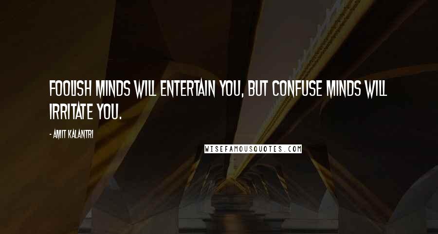 Amit Kalantri Quotes: Foolish minds will entertain you, but confuse minds will irritate you.