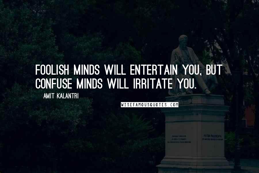 Amit Kalantri Quotes: Foolish minds will entertain you, but confuse minds will irritate you.