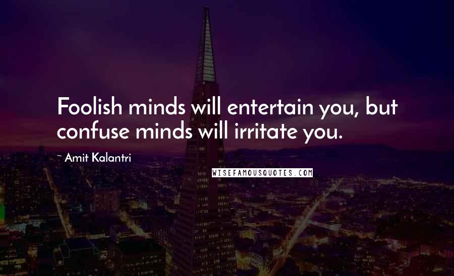 Amit Kalantri Quotes: Foolish minds will entertain you, but confuse minds will irritate you.