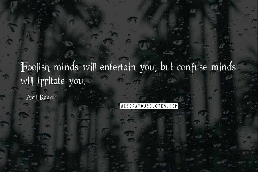 Amit Kalantri Quotes: Foolish minds will entertain you, but confuse minds will irritate you.