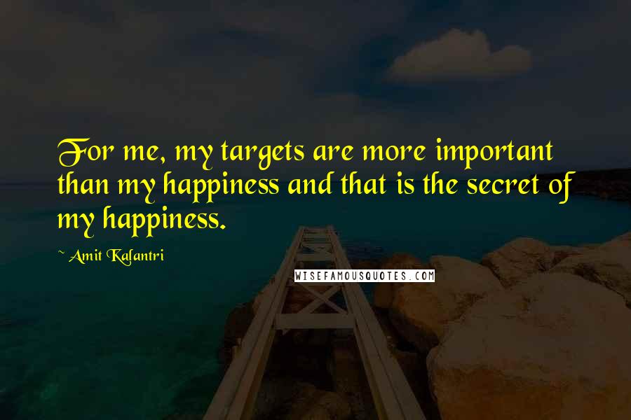 Amit Kalantri Quotes: For me, my targets are more important than my happiness and that is the secret of my happiness.