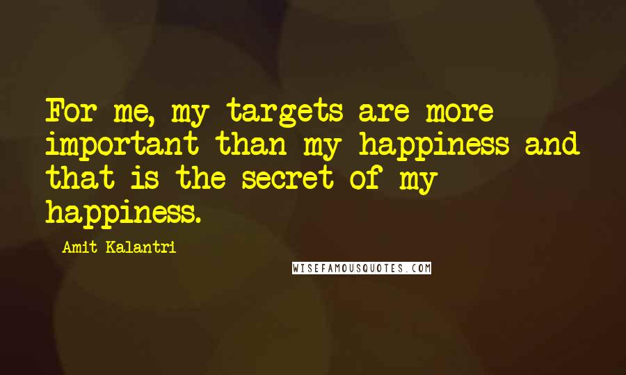 Amit Kalantri Quotes: For me, my targets are more important than my happiness and that is the secret of my happiness.