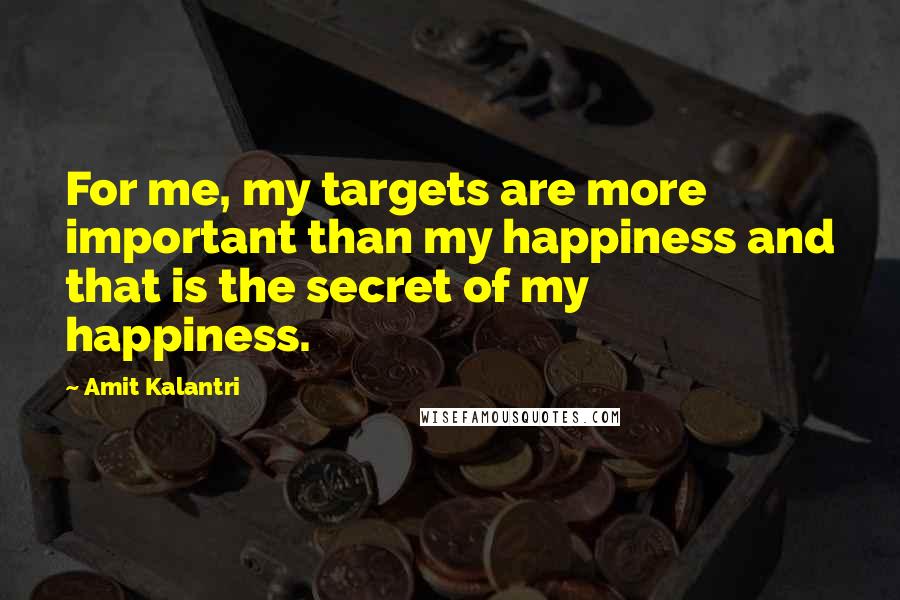 Amit Kalantri Quotes: For me, my targets are more important than my happiness and that is the secret of my happiness.