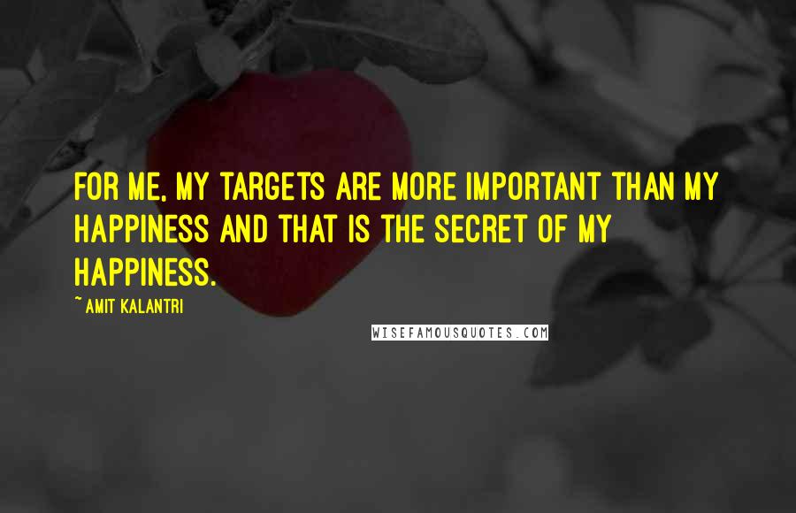 Amit Kalantri Quotes: For me, my targets are more important than my happiness and that is the secret of my happiness.