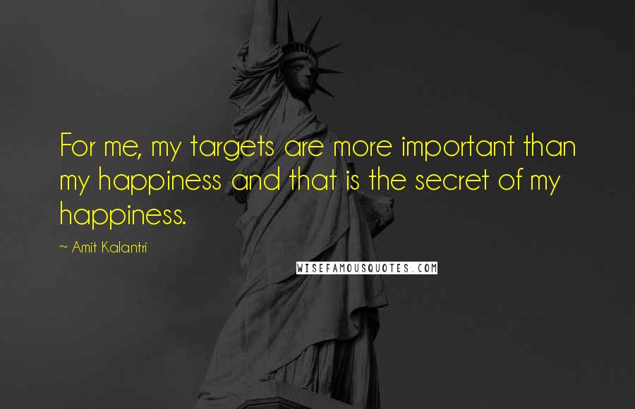 Amit Kalantri Quotes: For me, my targets are more important than my happiness and that is the secret of my happiness.