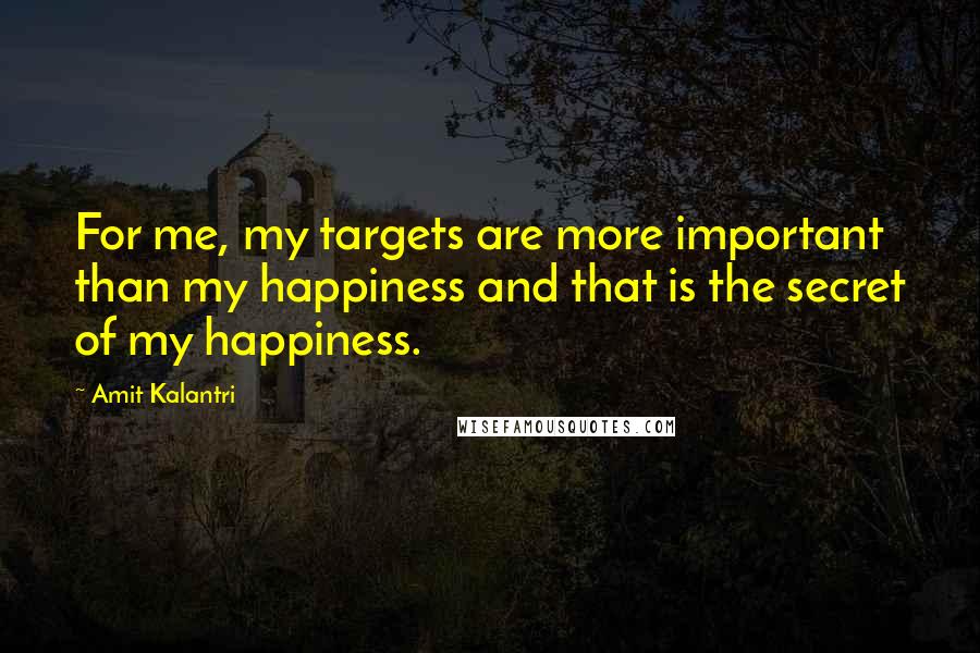 Amit Kalantri Quotes: For me, my targets are more important than my happiness and that is the secret of my happiness.