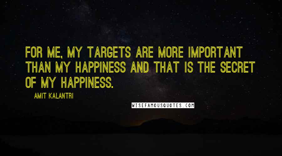 Amit Kalantri Quotes: For me, my targets are more important than my happiness and that is the secret of my happiness.