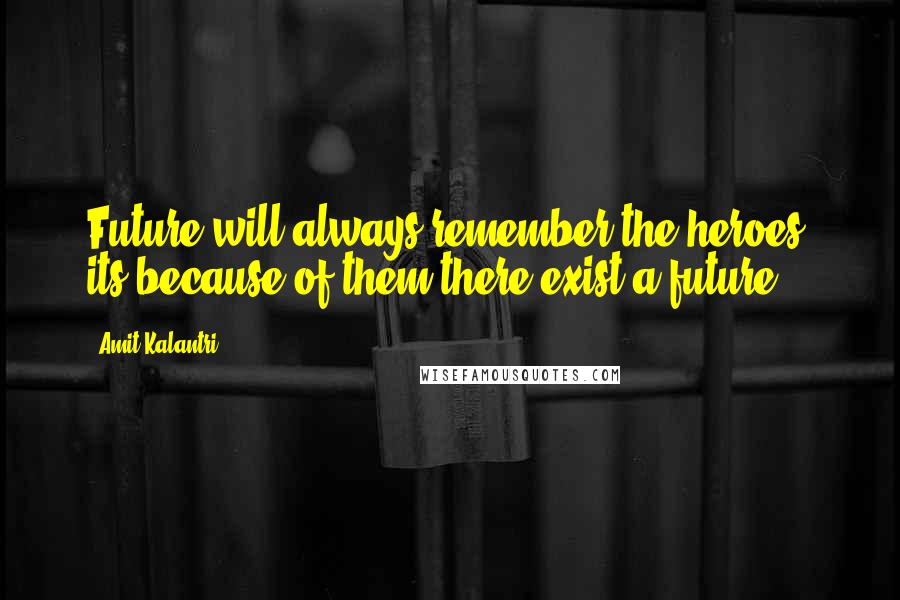Amit Kalantri Quotes: Future will always remember the heroes, its because of them there exist a future.
