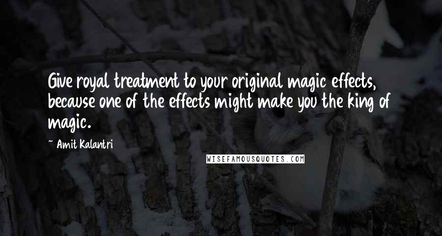 Amit Kalantri Quotes: Give royal treatment to your original magic effects, because one of the effects might make you the king of magic.