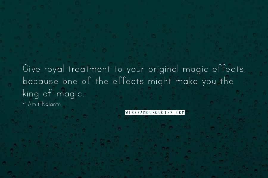 Amit Kalantri Quotes: Give royal treatment to your original magic effects, because one of the effects might make you the king of magic.