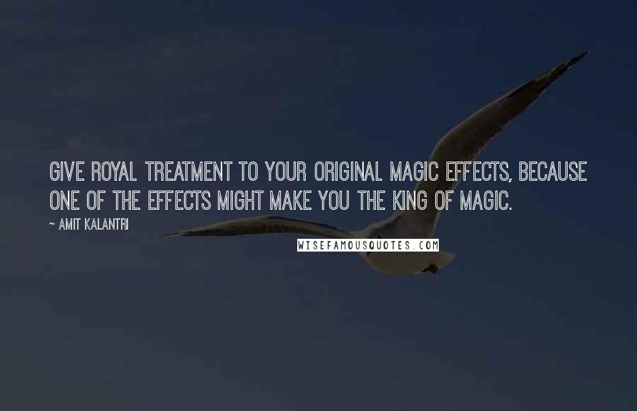 Amit Kalantri Quotes: Give royal treatment to your original magic effects, because one of the effects might make you the king of magic.