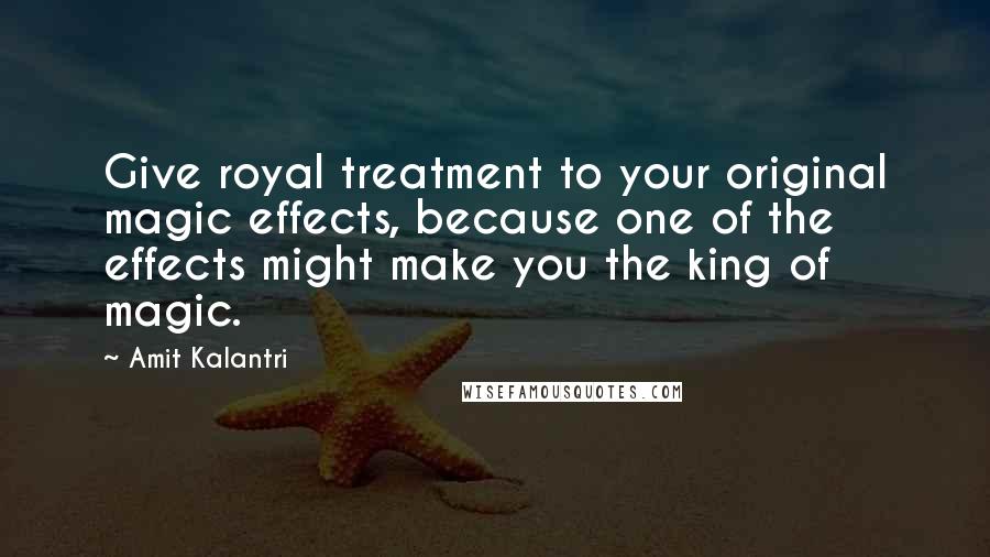 Amit Kalantri Quotes: Give royal treatment to your original magic effects, because one of the effects might make you the king of magic.