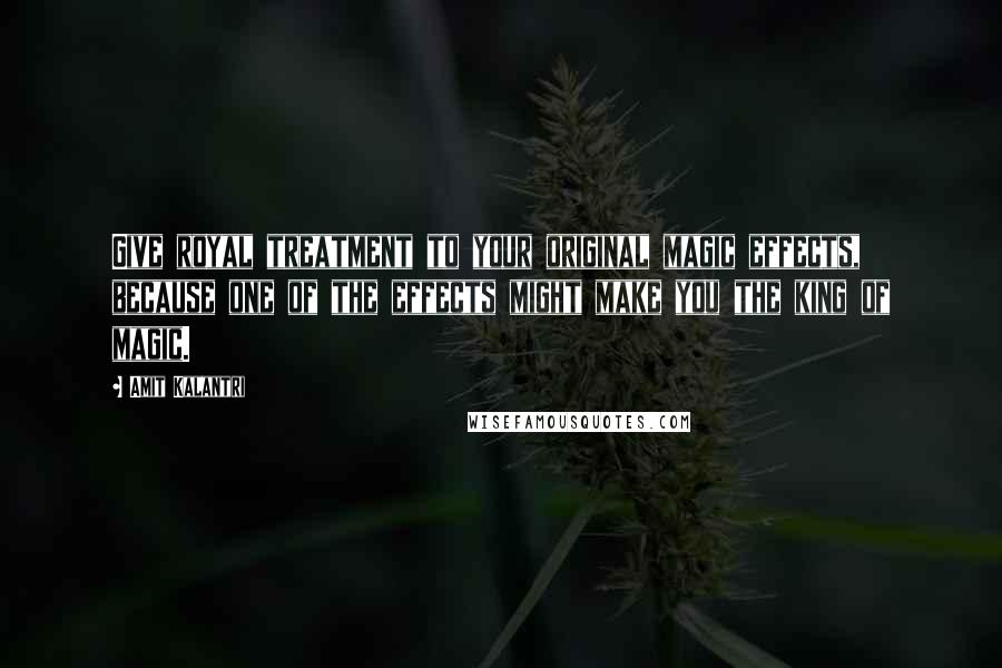 Amit Kalantri Quotes: Give royal treatment to your original magic effects, because one of the effects might make you the king of magic.