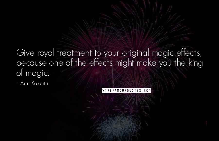 Amit Kalantri Quotes: Give royal treatment to your original magic effects, because one of the effects might make you the king of magic.