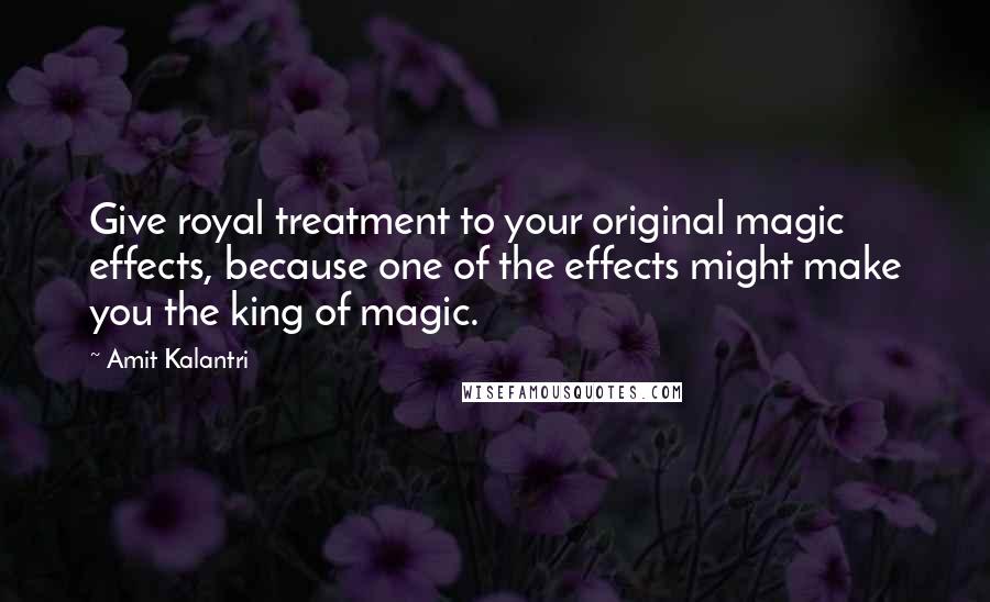 Amit Kalantri Quotes: Give royal treatment to your original magic effects, because one of the effects might make you the king of magic.