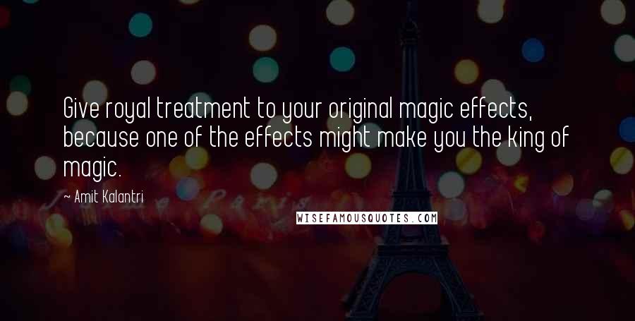 Amit Kalantri Quotes: Give royal treatment to your original magic effects, because one of the effects might make you the king of magic.