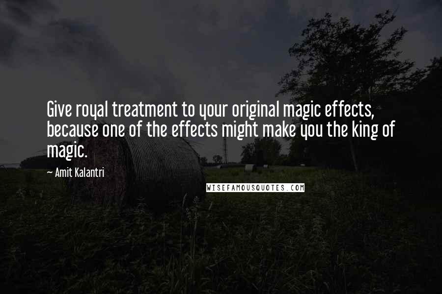 Amit Kalantri Quotes: Give royal treatment to your original magic effects, because one of the effects might make you the king of magic.