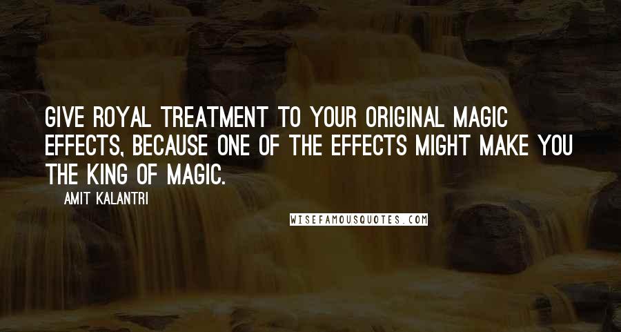 Amit Kalantri Quotes: Give royal treatment to your original magic effects, because one of the effects might make you the king of magic.