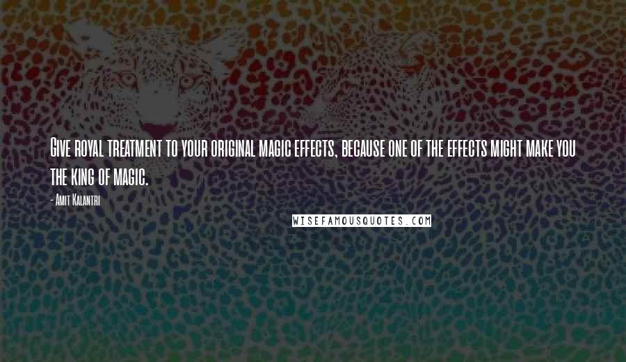 Amit Kalantri Quotes: Give royal treatment to your original magic effects, because one of the effects might make you the king of magic.