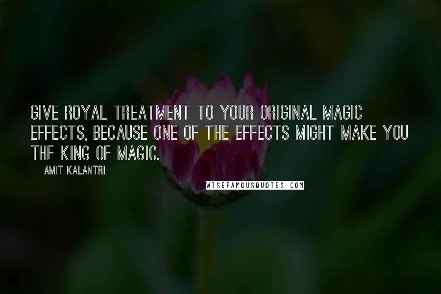 Amit Kalantri Quotes: Give royal treatment to your original magic effects, because one of the effects might make you the king of magic.