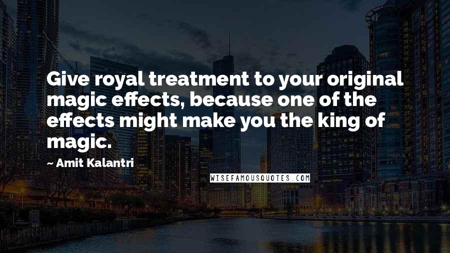 Amit Kalantri Quotes: Give royal treatment to your original magic effects, because one of the effects might make you the king of magic.