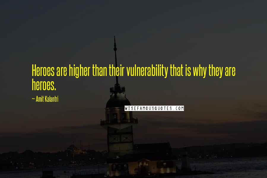 Amit Kalantri Quotes: Heroes are higher than their vulnerability that is why they are heroes.