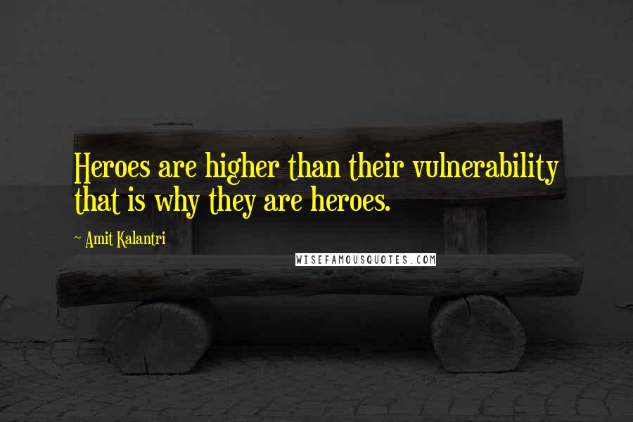 Amit Kalantri Quotes: Heroes are higher than their vulnerability that is why they are heroes.