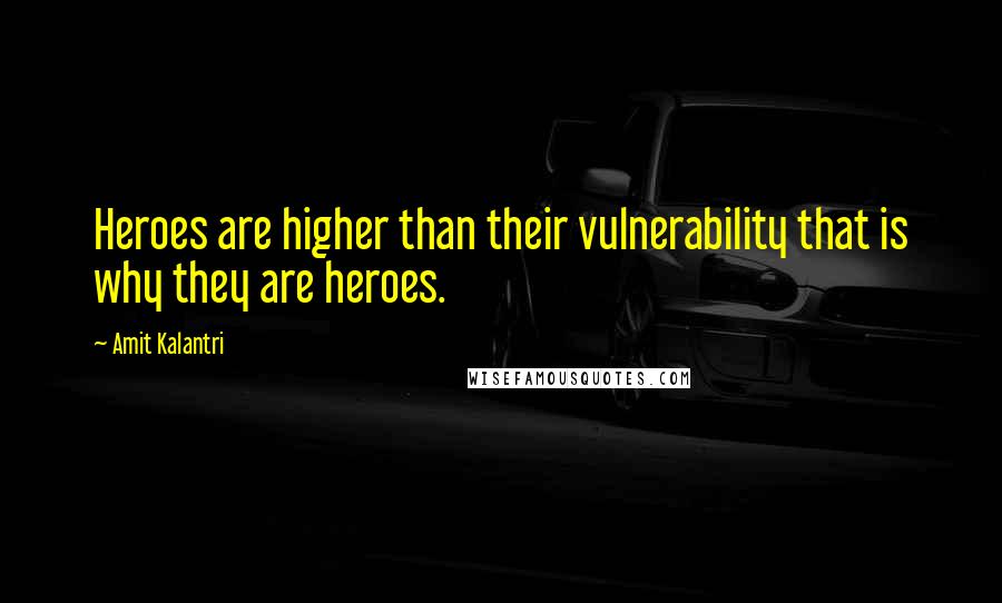 Amit Kalantri Quotes: Heroes are higher than their vulnerability that is why they are heroes.