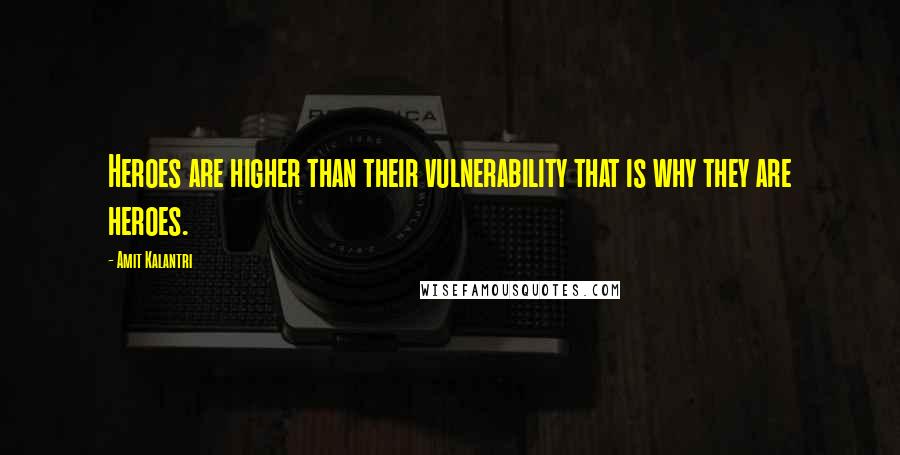 Amit Kalantri Quotes: Heroes are higher than their vulnerability that is why they are heroes.