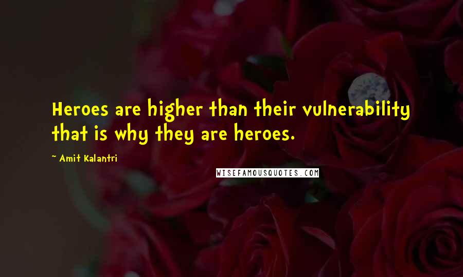 Amit Kalantri Quotes: Heroes are higher than their vulnerability that is why they are heroes.