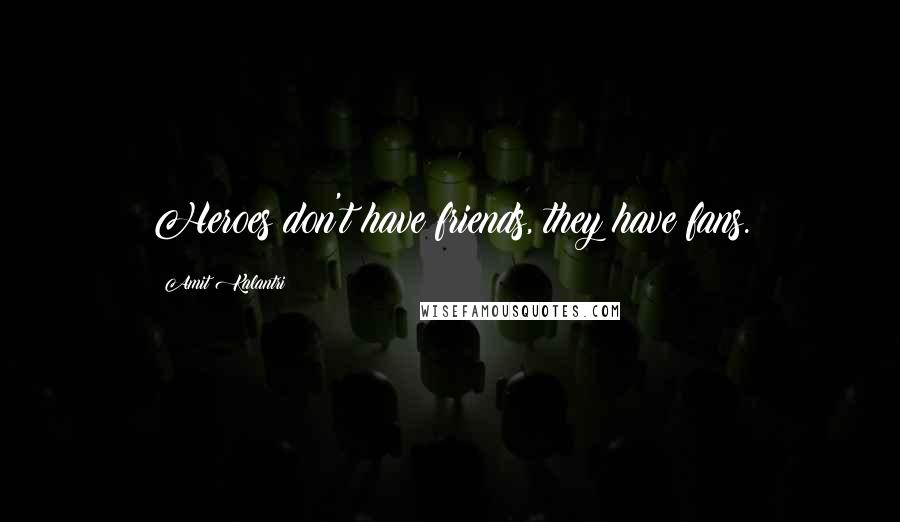 Amit Kalantri Quotes: Heroes don't have friends, they have fans.