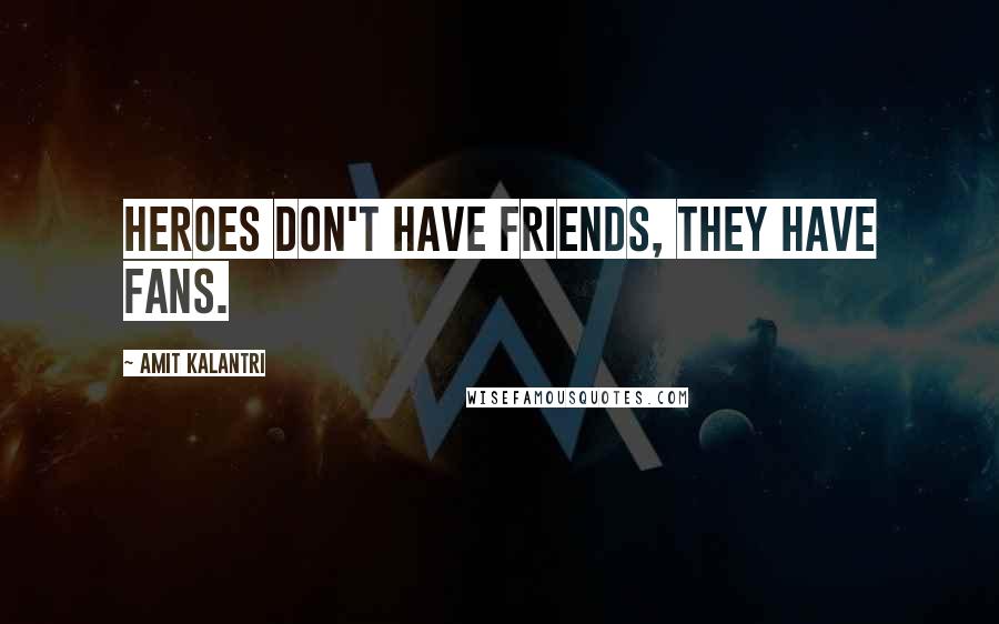 Amit Kalantri Quotes: Heroes don't have friends, they have fans.