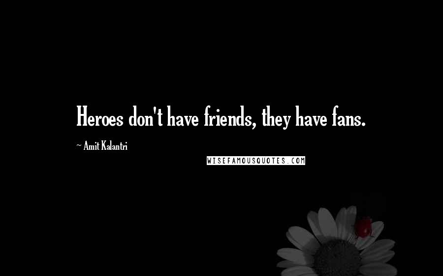 Amit Kalantri Quotes: Heroes don't have friends, they have fans.