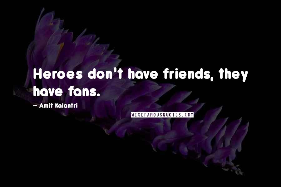 Amit Kalantri Quotes: Heroes don't have friends, they have fans.