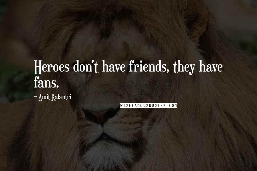 Amit Kalantri Quotes: Heroes don't have friends, they have fans.